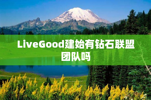 LiveGood建始有钻石联盟团队吗