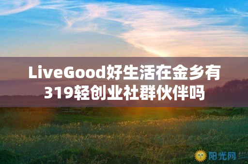 LiveGood好生活在金乡有319轻创业社群伙伴吗