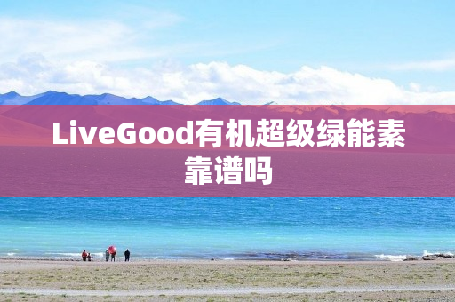 LiveGood有机超级绿能素靠谱吗