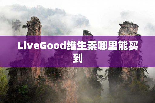 LiveGood维生素哪里能买到