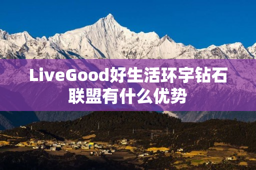 LiveGood好生活环宇钻石联盟有什么优势