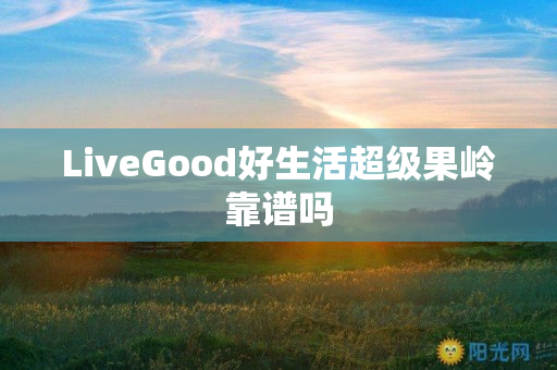 LiveGood好生活超级果岭靠谱吗