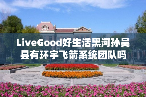 LiveGood好生活黑河孙吴县有环宇飞箭系统团队吗