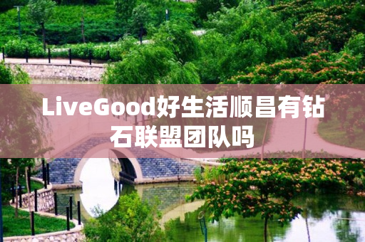 LiveGood好生活顺昌有钻石联盟团队吗