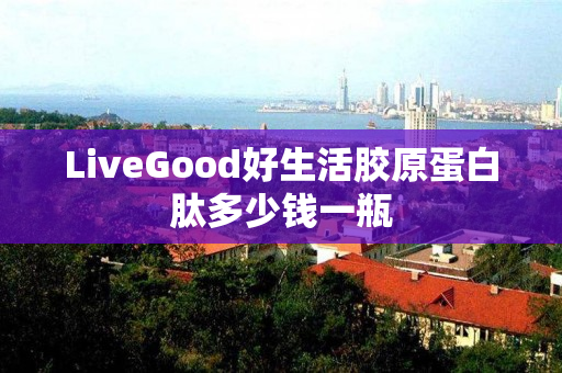 LiveGood好生活胶原蛋白肽多少钱一瓶