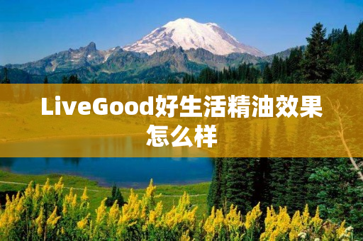 LiveGood好生活精油效果怎么样