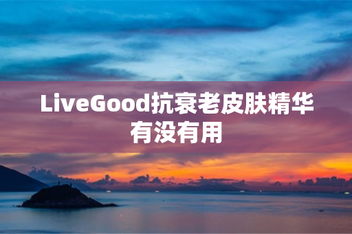 LiveGood抗衰老皮肤精华有没有用