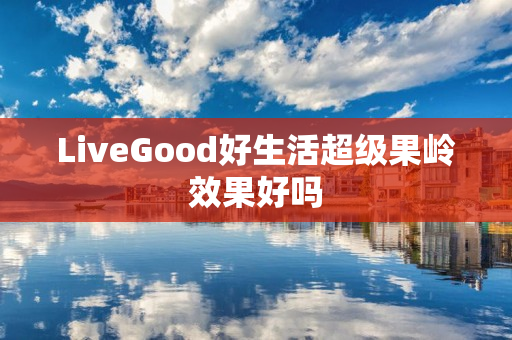 LiveGood好生活超级果岭效果好吗