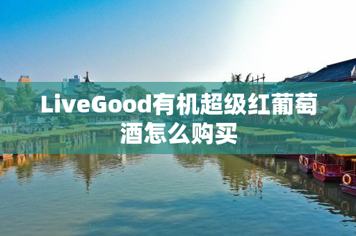 LiveGood有机超级红葡萄酒怎么购买