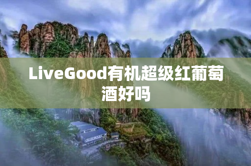 LiveGood有机超级红葡萄酒好吗