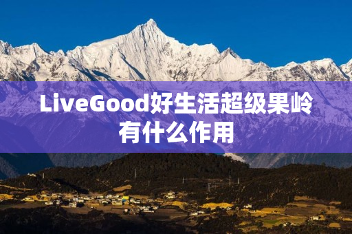 LiveGood好生活超级果岭有什么作用