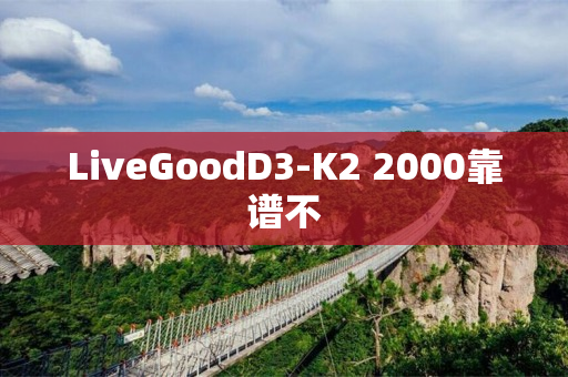 LiveGoodD3-K2 2000靠谱不