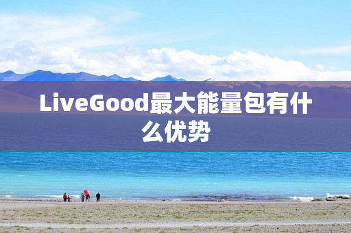 LiveGood最大能量包有什么优势