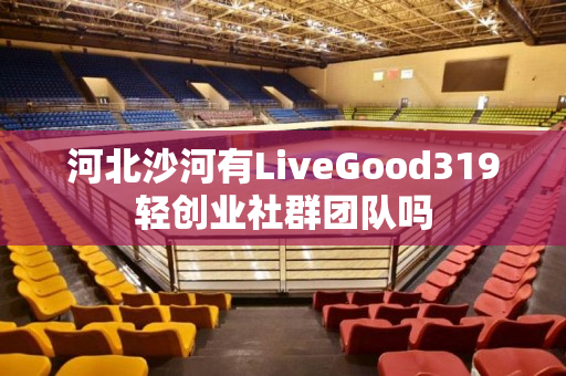 河北沙河有LiveGood319轻创业社群团队吗